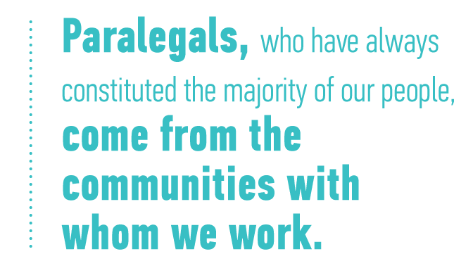 "Paralegals, who have always constituted the majority of our people, come from the communities with which we work."